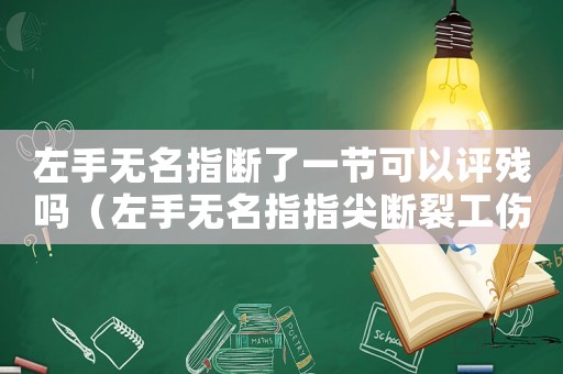 左手無名指斷了一節可以評殘嗎（左手無名指指尖斷裂工傷等級）