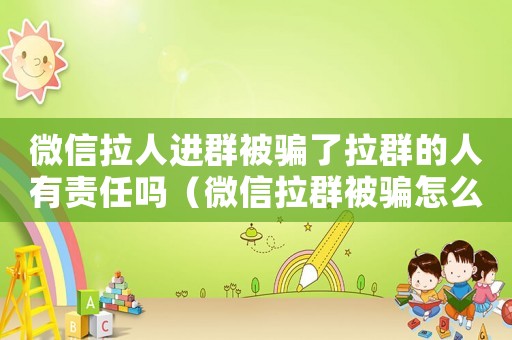 微信拉人進(jìn)群被騙了拉群的人有責(zé)任嗎（微信拉群被騙怎么定罪）