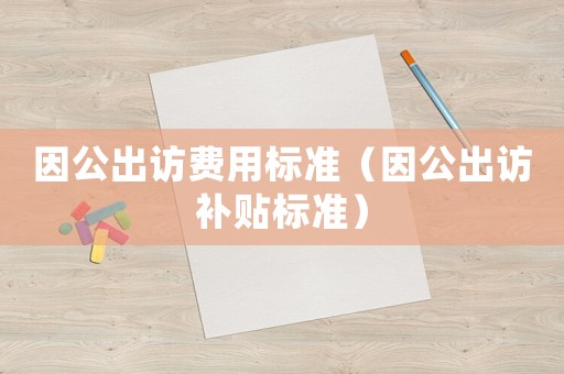 因公出訪費用標準（因公出訪補貼標準）
