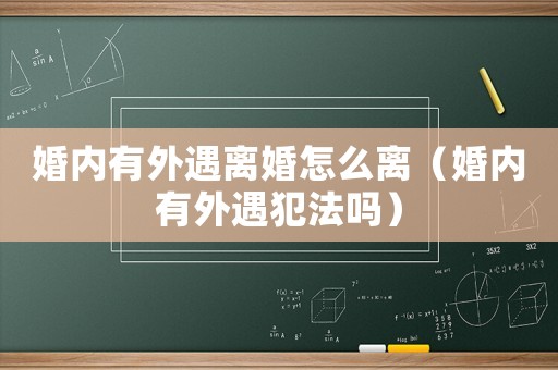 婚內有外遇離婚怎么離（婚內有外遇犯法嗎）