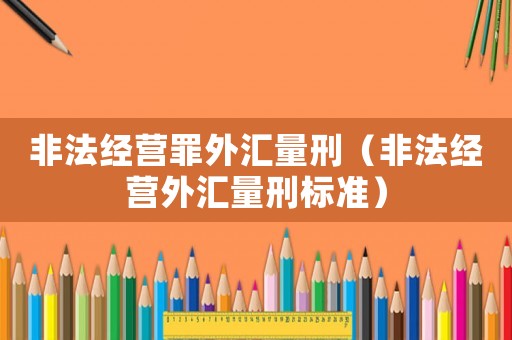 非法經營罪外匯量刑（非法經營外匯量刑標準）