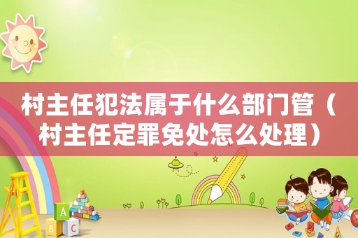 村主任犯法屬于什么部門管（村主任定罪免處怎么處理）