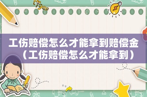 工傷賠償怎么才能拿到賠償金（工傷賠償怎么才能拿到）