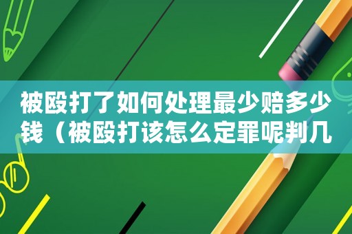 被毆打了如何處理最少賠多少錢（被毆打該怎么定罪呢判幾年）