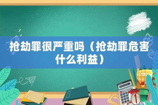 搶劫罪很嚴重嗎（搶劫罪危害什么利益）