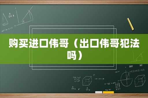 購買進口偉哥（出口偉哥犯法嗎）