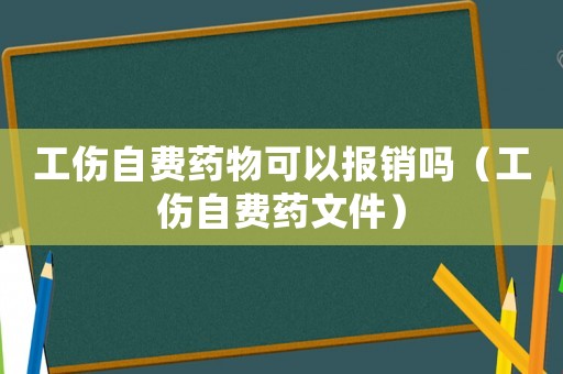 工傷自費藥物可以報銷嗎（工傷自費藥文件）