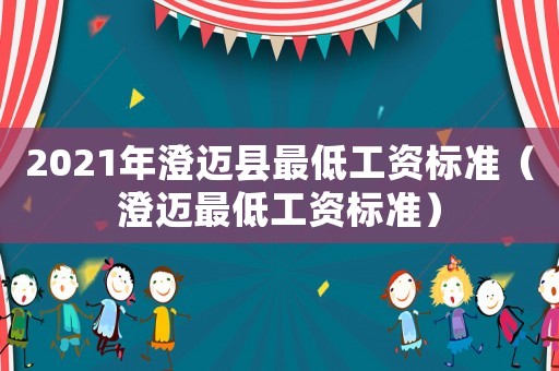 2021年澄邁縣最低工資標準（澄邁最低工資標準）