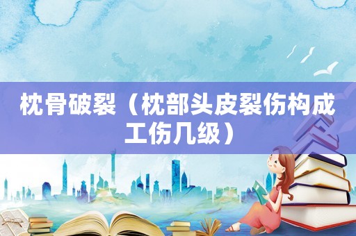 枕骨破裂（枕部頭皮裂傷構成工傷幾級）