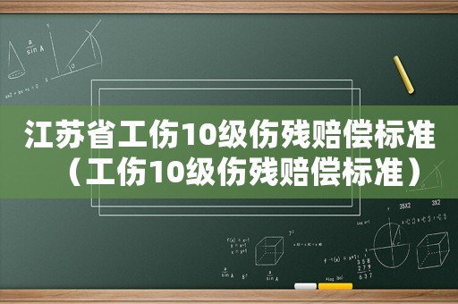 江蘇省工傷10級傷殘賠償標準（工傷10級傷殘賠償標準）