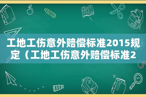 工地工傷意外賠償標(biāo)準(zhǔn)2015規(guī)定（工地工傷意外賠償標(biāo)準(zhǔn)2015）