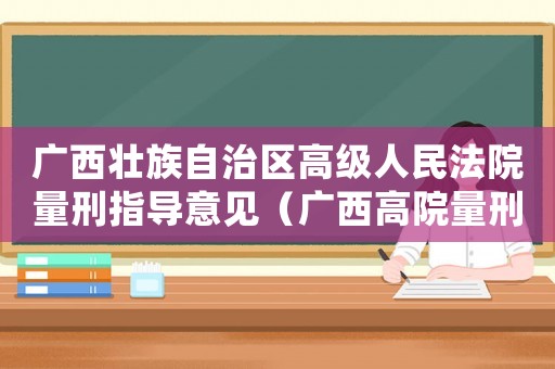 廣西壯族自治區高級人民法院量刑指導意見（廣西高院量刑標準實施細則）