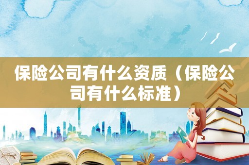 保險公司有什么資質（保險公司有什么標準）