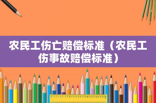 農(nóng)民工傷亡賠償標(biāo)準（農(nóng)民工傷事故賠償標(biāo)準）