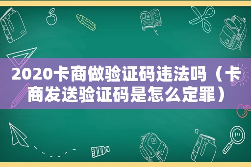 2020卡商做驗證碼違法嗎（卡商發送驗證碼是怎么定罪）
