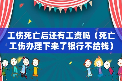 工傷死亡后還有工資嗎（死亡工傷辦理下來了銀行不給錢）