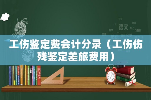 工傷鑒定費會計分錄（工傷傷殘鑒定差旅費用）