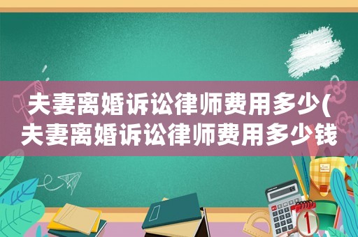 夫妻離婚訴訟律師費用多少(夫妻離婚訴訟律師費用多少錢)