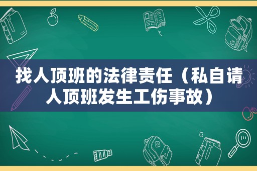 找人頂班的法律責任（私自請人頂班發生工傷事故）