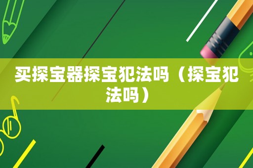 買探寶器探寶犯法嗎（探寶犯法嗎）