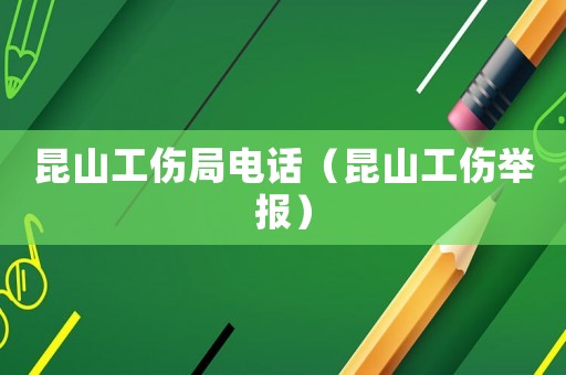 昆山工傷局電話（昆山工傷舉報）