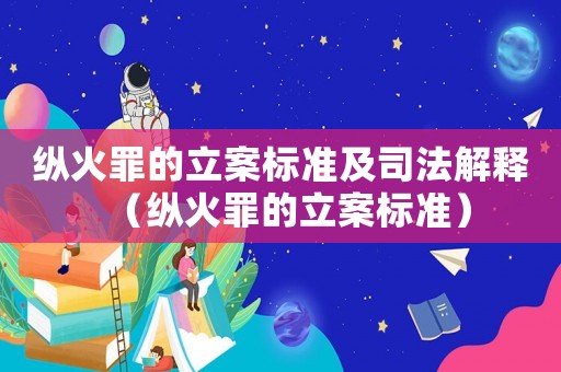 縱火罪的立案標準及司法解釋（縱火罪的立案標準）