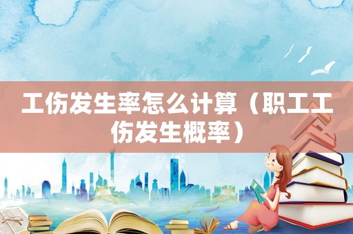 工傷發(fā)生率怎么計(jì)算（職工工傷發(fā)生概率）