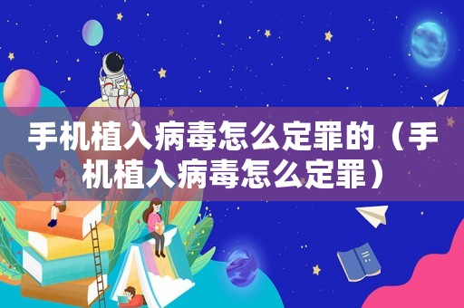 手機植入病毒怎么定罪的（手機植入病毒怎么定罪）