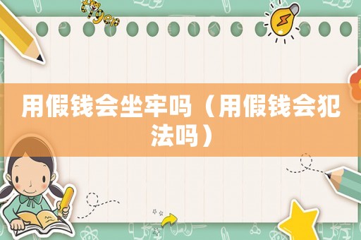 用假錢會坐牢嗎（用假錢會犯法嗎）