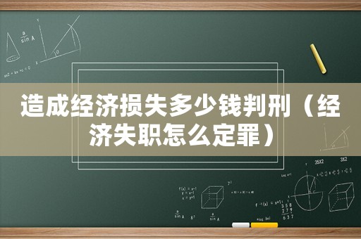 造成經(jīng)濟(jì)損失多少錢判刑（經(jīng)濟(jì)失職怎么定罪）