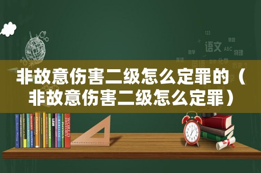 非故意傷害二級怎么定罪的（非故意傷害二級怎么定罪）