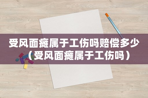 受風(fēng)面癱屬于工傷嗎賠償多少（受風(fēng)面癱屬于工傷嗎）
