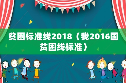 貧困標(biāo)準(zhǔn)線2018（我2016國(guó)貧困線標(biāo)準(zhǔn)）