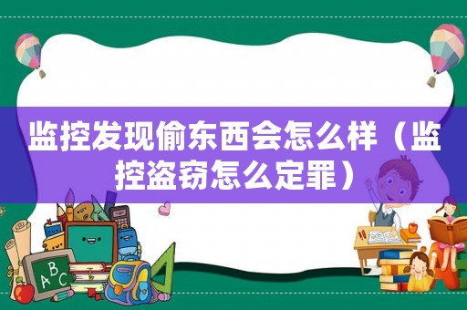 監控發現偷東西會怎么樣（監控盜竊怎么定罪）