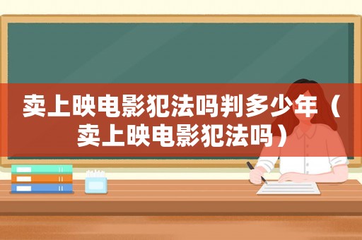 賣上映電影犯法嗎判多少年（賣上映電影犯法嗎）