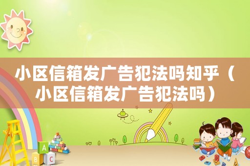 小區信箱發廣告犯法嗎知乎（小區信箱發廣告犯法嗎）