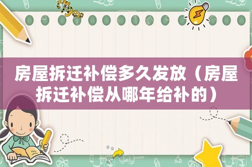 房屋拆遷補償多久發放（房屋拆遷補償從哪年給補的）