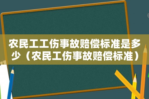 農民工工傷事故賠償標準是多少（農民工傷事故賠償標準）
