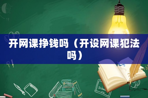 開網(wǎng)課掙錢嗎（開設(shè)網(wǎng)課犯法嗎）