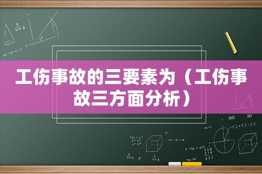 工傷事故的三要素為（工傷事故三方面分析）
