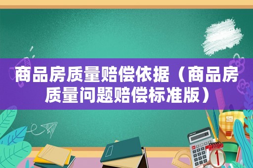 商品房質(zhì)量賠償依據(jù)（商品房質(zhì)量問題賠償標(biāo)準(zhǔn)版）