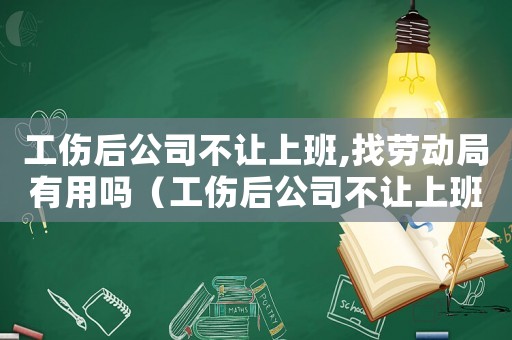 工傷后公司不讓上班,找勞動局有用嗎（工傷后公司不讓上班）