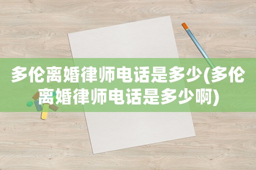 多倫離婚律師電話是多少(多倫離婚律師電話是多少啊)