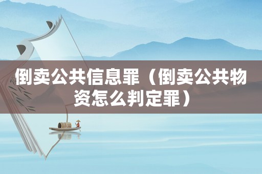 倒賣公共信息罪（倒賣公共物資怎么判定罪）