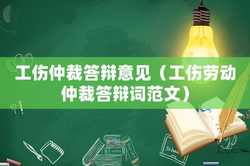 工傷仲裁答辯意見（工傷勞動仲裁答辯詞范文）