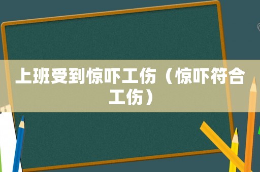 上班受到驚嚇工傷（驚嚇?lè)瞎? title=