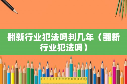 翻新行業犯法嗎判幾年（翻新行業犯法嗎）