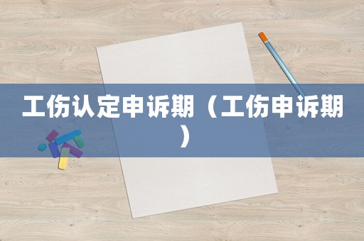 工傷認定申訴期（工傷申訴期）