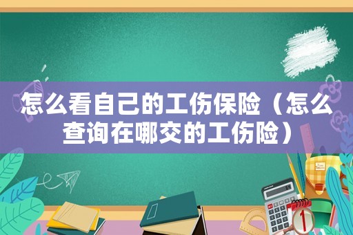 怎么看自己的工傷保險（怎么查詢在哪交的工傷險）