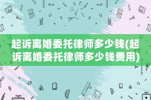 起訴離婚委托律師多少錢(起訴離婚委托律師多少錢費用)